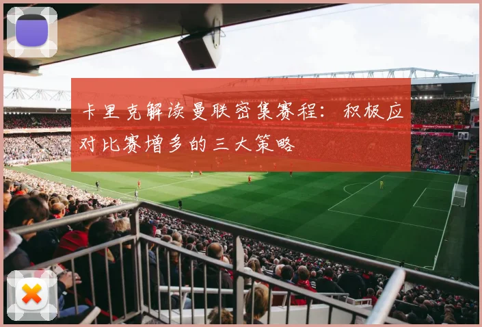 卡里克解读曼联密集赛程：积极应对比赛增多的三大策略