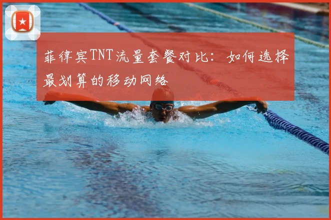 菲律宾TNT流量套餐对比:如何选择最划算的移动网络