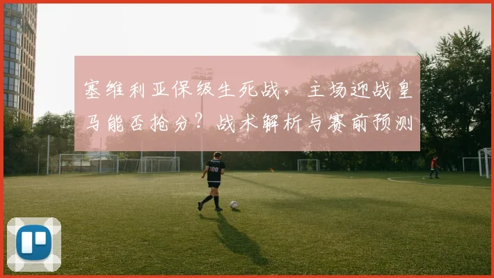 塞维利亚保级生死战，主场迎战皇马能否抢分？战术解析与赛前预测