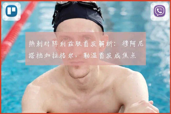 热刺对阵利兹联首发解析:穆阿尼搭档加拉格尔,勒温首发成焦点