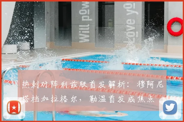 热刺对阵利兹联首发解析:穆阿尼搭档加拉格尔,勒温首发成焦点