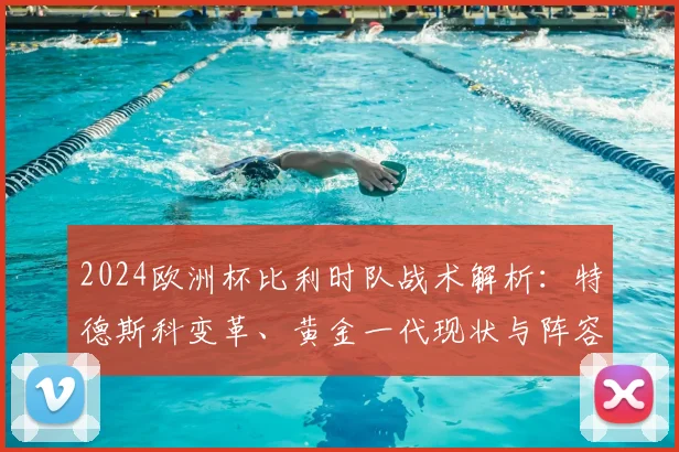 2024欧洲杯比利时队战术解析：特德斯科变革、黄金一代现状与阵容展望