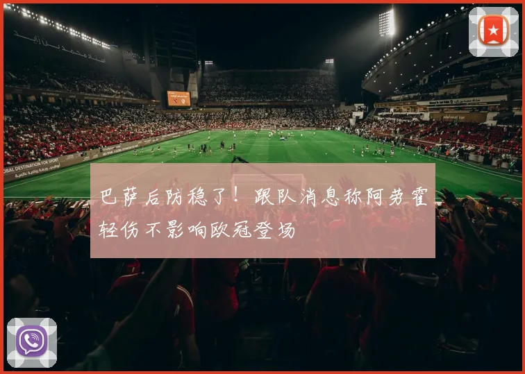 巴萨后防稳了!跟队消息称阿劳霍轻伤不影响欧冠登场