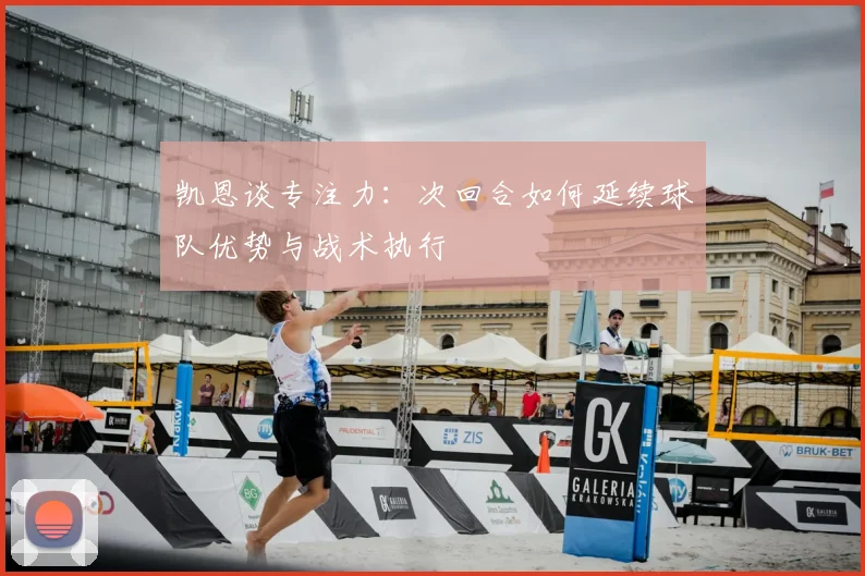 凯恩谈专注力：次回合如何延续球队优势与战术执行