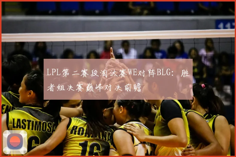 LPL第二赛段淘汰赛WE对阵BLG：胜者组决赛巅峰对决前瞻