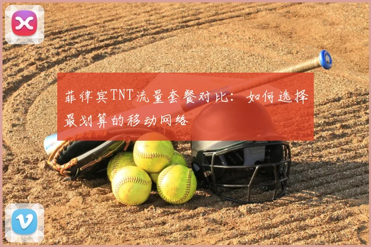 菲律宾TNT流量套餐对比:如何选择最划算的移动网络