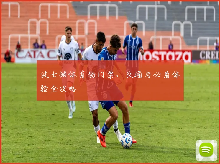 波士顿体育场门票、交通与必看体验全攻略