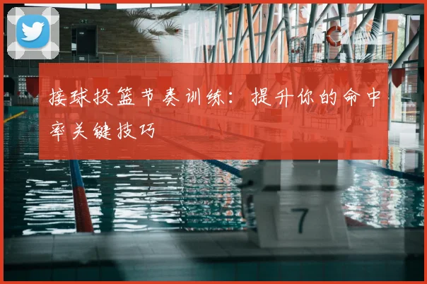 接球投篮节奏训练：提升你的命中率关键技巧